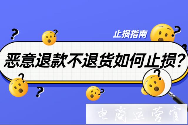 怎么減少淘寶惡意退款不退貨規(guī)則帶來的損失?